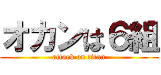 オカンは６組 (attack on titan)