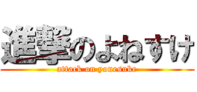 進撃のよねすけ (attack on yonesuke)