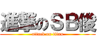 進撃のＳＢ俊 (attack on titan)