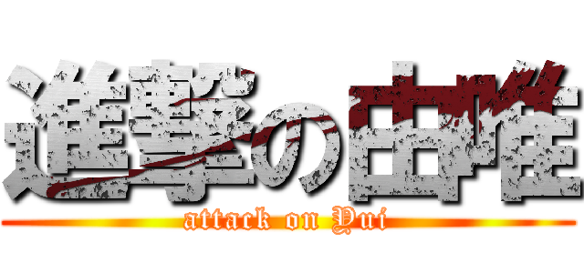 進撃の由唯 (attack on Yui)