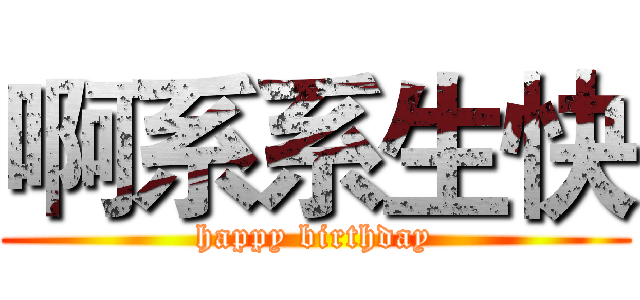 啊系系生快 (happy birthday)