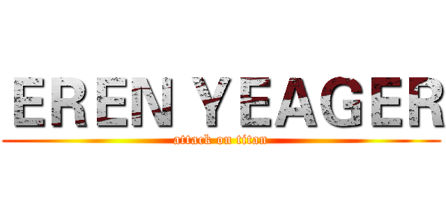 ＥＲＥＮ ＹＥＡＧＥＲ (attack on titan)