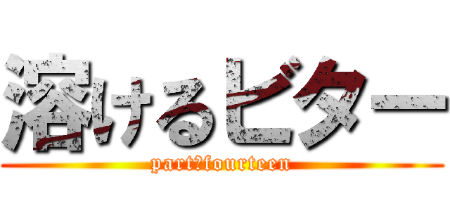 溶けるビター (part　fourteen)