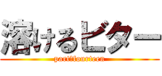 溶けるビター (part　fourteen)