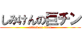 しみけんの巨チン (attack on titan)