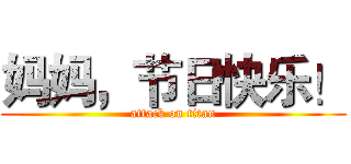 妈妈，节日快乐！ (attack on titan)