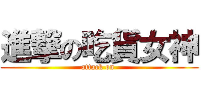 進撃の吃貨女神 (attack on )