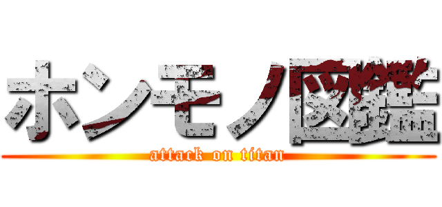 ホンモノ図鑑 (attack on titan)