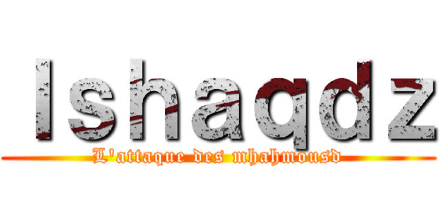 Ｉｓｈａｑｄｚ (L'attaque des mhahmousd)