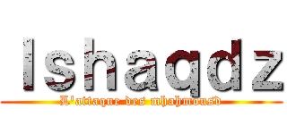 Ｉｓｈａｑｄｚ (L'attaque des mhahmousd)