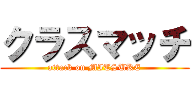 クラスマッチ (attack on MITSUKE)