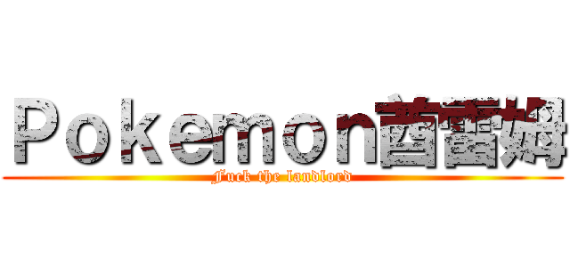 Ｐｏｋｅｍｏｎ酋雷姆 (Fuck the landlord)