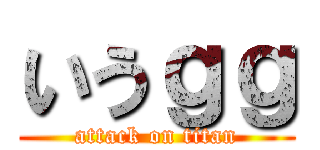 いうｇｇ (attack on titan)