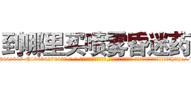 到哪里买喷雾昏迷药 (到哪里买喷雾昏迷药【电-话151x68344x817-Q1065427042元-吉-药-业】我们做的是长期生意,靠的是老客户长期支持 到哪里买喷雾昏迷药在发表了一篇http://sngk.net/Ppx4oP

参考消息网我们做的是长期生意,靠的是老客户长期支持也许我们早该意识到，就连鲍勃·霍斯金斯（金球奖戏剧类电影男主角 
)