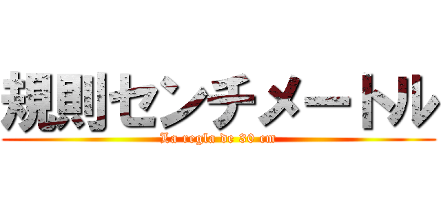 規則センチメートル (La regla de 30 cm)