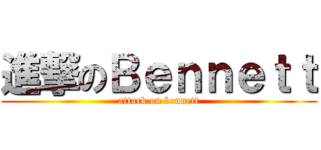 進撃のＢｅｎｎｅｔｔ (attack on bennett)