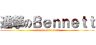 進撃のＢｅｎｎｅｔｔ (attack on bennett)