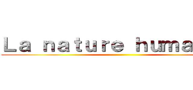 Ｌａ ｎａｔｕｒｅ ｈｕｍａｉｎｅ  ()