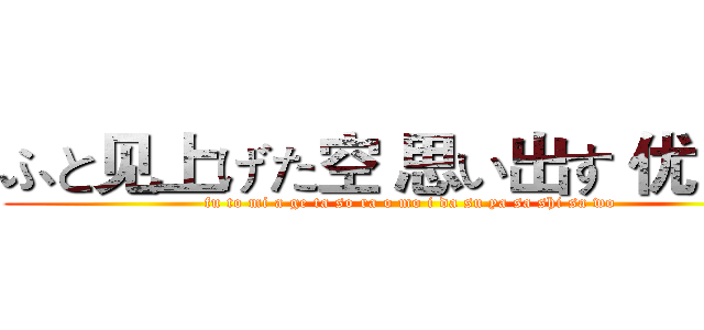 ふと见上げた空 思い出す 优しさを (fu to mi a ge ta so ra o mo i da su ya sa shi sa wo)