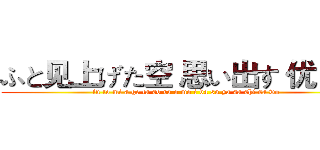 ふと见上げた空 思い出す 优しさを (fu to mi a ge ta so ra o mo i da su ya sa shi sa wo)