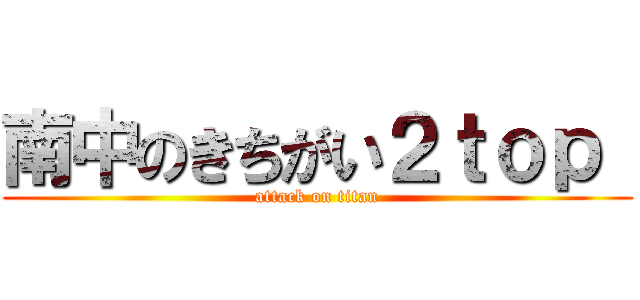 南中のきちがい２ｔｏｐ  (attack on titan)