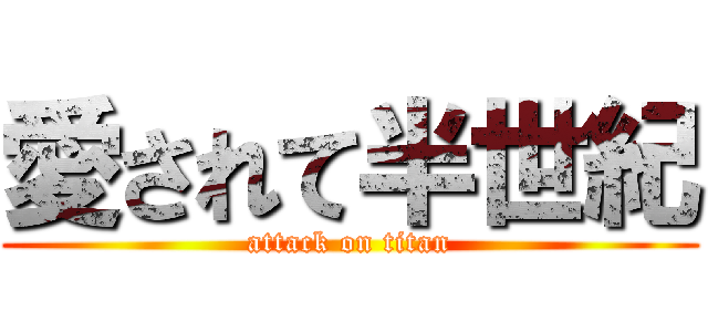 愛されて半世紀 (attack on titan)