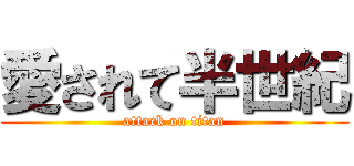 愛されて半世紀 (attack on titan)