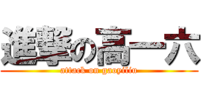 進撃の高一六 (attack on gaoyiliu)