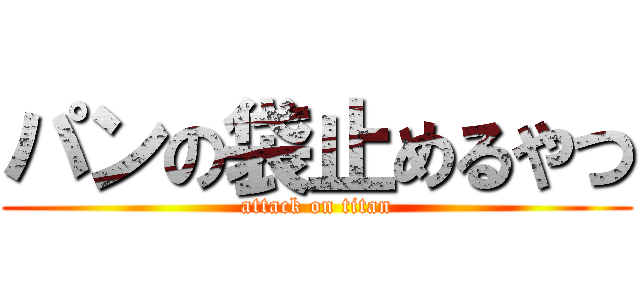 パンの袋止めるやつ (attack on titan)