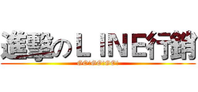 進擊のＬＩＮＥ行銷 (GO!GO!GO!)