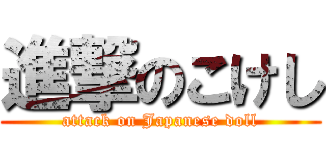進撃のこけし (attack on Japanese doll)