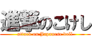 進撃のこけし (attack on Japanese doll)