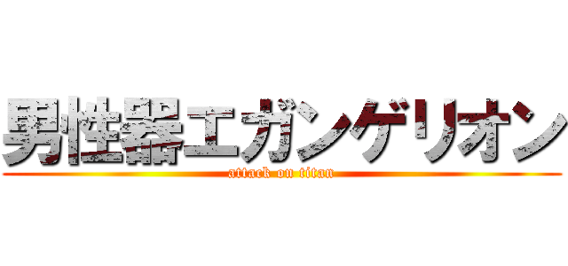 男性器エガンゲリオン (attack on titan)