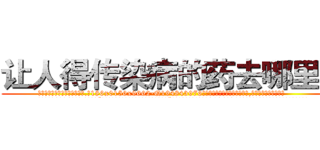 让人得传染病的药去哪里买 (让人得传染病的药去哪里买【电.话186x0156x9662-Q194843976林氏药业】我们做的是长期生意,靠的是老客户长期支持
参考消息网2月20日报道 韩媒称，“剩女多、离婚率高的城市，房价一定会上涨。”这是中国经济学家金岩石2016年12月参加在上海举行的房地产相关论坛时说的话。
)