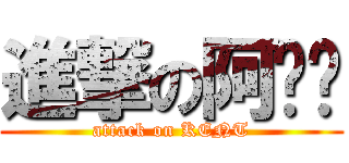進撃の阿渲渲 (attack on KENT)