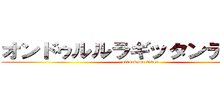 オンドゥルルラギッタンディスカ (attack on titan)