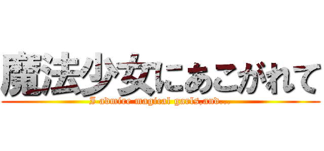 魔法少女にあこがれて (I admire magical garls,and...)