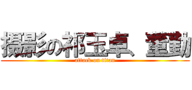 摄影の祁玉卓、董勤 (attack on titan)