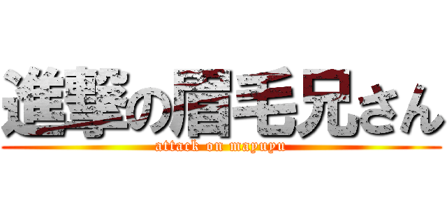 進撃の眉毛兄さん (attack on mayuyu)