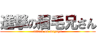 進撃の眉毛兄さん (attack on mayuyu)
