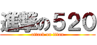 進撃の５２０ (attack on titan)