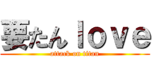 要たんｌｏｖｅ (attack on titan)