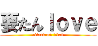 要たんｌｏｖｅ (attack on titan)