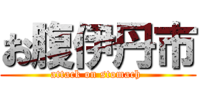 お腹伊丹市 (attack on stomach )