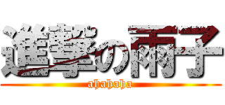 進撃の雨子 (ahahaha)