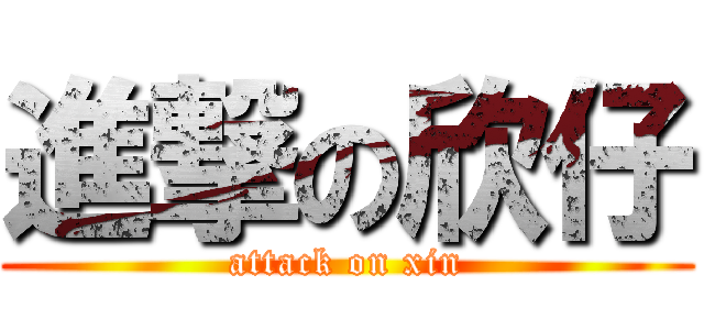 進撃の欣仔 (attack on xin)