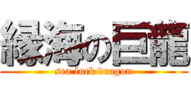 縁海の巨龍 (sea luck dragon)