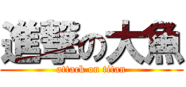 進撃の大魚 (attack on titan)