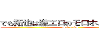 でも拓也は激エロのモロホストですよ？ (attack on titan)