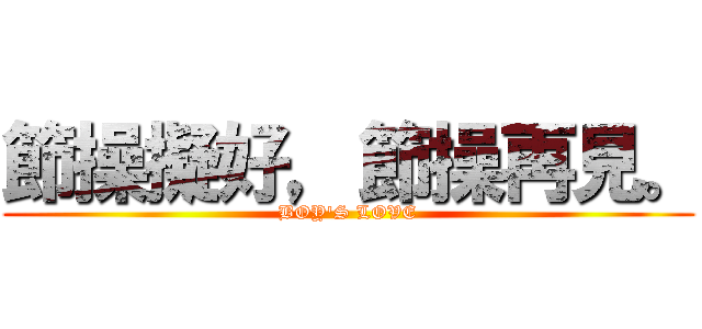 節操擬好，節操再見。 (BOY\'S LOVE)